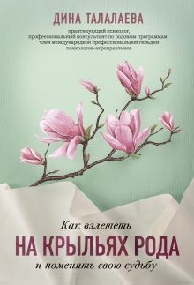 Обложка Как взлететь на крыльях рода и поменять свою судьбу Дина Талалаева