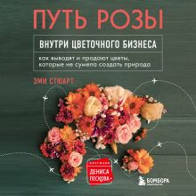 Обложка Путь розы. Внутри цветочного бизнеса. Как выводят и продают цветы, которые не сумела создать природа Эми Стюарт