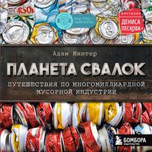 Обложка Планета свалок. Путешествия по многомиллиардной индустрии мусора Адам Минтер