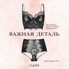 Обложка Важная деталь. Как выбирать, носить и любить нижнее белье Кора Харрингтон