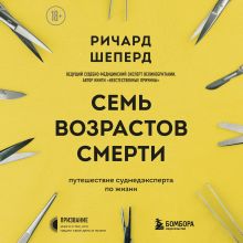 Обложка Семь возрастов смерти. Путешествие судмедэксперта по жизни Ричард Шеперд