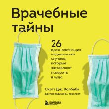 Обложка Врачебные тайны. 26 вдохновляющих медицинских случаев, которые заставляют поверить в чудо Скотт Дж. Колбаба