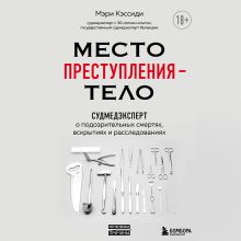 Обложка Место преступления – тело. Судмедэксперт о подозрительных смертях, вскрытиях и расследованиях Мэри Кэссиди