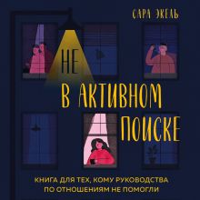 Обложка Не в активном поиске. Книга для тех, кому руководства по отношениям не помогли Сара Экель