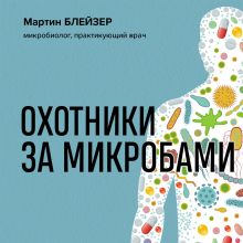 Обложка Охотники за микробами. Как антибиотики, санация и дезинфекция ослабляют иммунитет и приводят к развитию новых заболеваний Мартин Блейзер