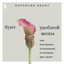 Обложка Бунт удобной жены. Как построить отношения, в которых вас ценят Патрисия Эванс