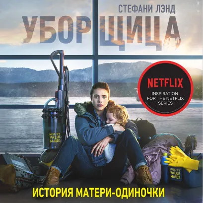 Обложка Уборщица. История матери-одиночки, вырвавшейся из нищеты Стефани Лэнд