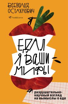 Обложка Едал я ваши мифы. Разрушительно-научный взгляд на вымыслы о еде Всеволод Остахнович