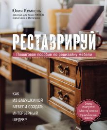 Обложка Реставрируй. Как из бабушкиной мебели создать интерьерный шедевр Юлия Кемпель