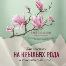 Обложка Как взлететь на крыльях рода и поменять свою судьбу Дина Талалаева