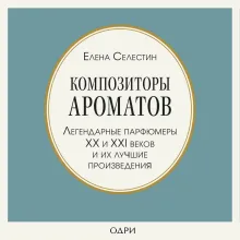 Композиторы ароматов. Легендарные парфюмеры ХХ и XXI веков и их лучшие произведения (мини-формат)