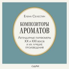 Обложка Композиторы ароматов. Легендарные парфюмеры ХХ и XXI веков и их лучшие произведения Елена Селестин