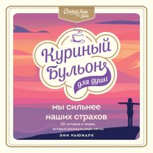 Обложка Куриный бульон для души. Мы сильнее наших страхов. 101 история о людях, которые рискнули ради мечты Эми Ньюмарк