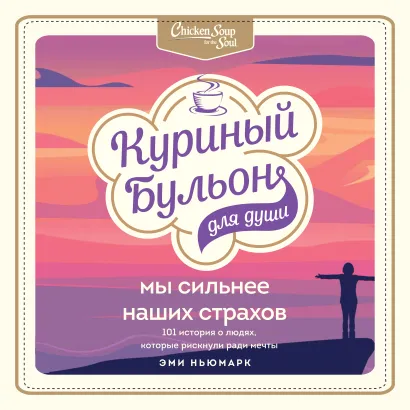 Обложка Куриный бульон для души. Мы сильнее наших страхов. 101 история о людях, которые рискнули ради мечты Эми Ньюмарк