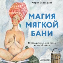 Обложка Магия мягкой бани. Путеводитель в мир тепла для всей семьи Мария Воеводина