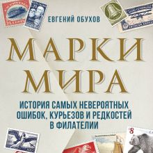 Обложка Марки мира. История самых невероятных ошибок, курьезов и редкостей в филателии Евгений Обухов