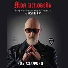 Обложка Моя исповедь. Невероятная история рок-легенды из Judas Priest Роб Хэлфорд