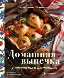 Обложка Домашняя выпечка с восточным оттенком. 70 рецептов Тюльпанна Шаипова