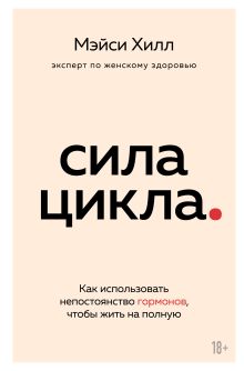 Обложка Сила цикла. Как использовать непостоянство гормонов, чтобы жить на полную Мэйси Хилл