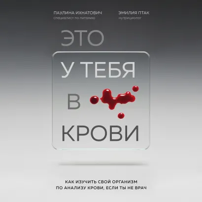 Обложка Это у тебя в крови. Как изучить свой организм по анализу крови, если ты не врач Паулина Ихнатович, Эмилия Птак