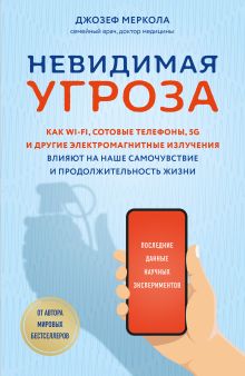 Обложка Невидимая угроза. Как Wi-Fi, сотовые телефоны, 5G и другие электромагнитные излучения влияют на наше самочувствие и продолжительность жизни. Последние Джозеф Меркола