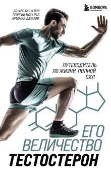 Обложка Его величество тестостерон. Путеводитель по жизни полной сил Эдуард Безуглов, Георгий Мсхалая, Артемий Лазарев