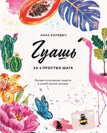Обложка Гуашь за 4 простых шага. Рисуем популярные сюжеты в самой легкой технике Анна Колядыч
