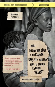 Обложка Мы вынуждены сообщить вам, что завтра нас и нашу семью убьют. Истории из Руанды Филипп Гуревич