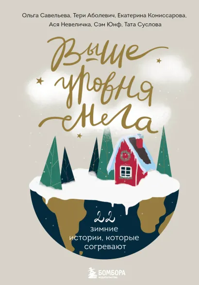 Обложка Выше уровня снега. 22 зимние истории, которые согревают Ольга Савельева, Тери Аболевич, Катя Майорова, Юлия Тужикова, Анна Бауэр, Сэм Юнф, Тата Суслова