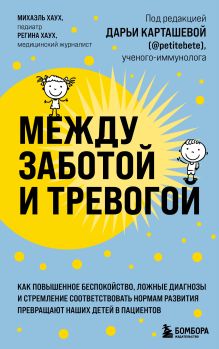 Обложка Между заботой и тревогой. Как повышенное беспокойство, ложные диагнозы и стремление соответствовать нормам развития превращают наших детей в пациентов Михаэль Хаух, Регина Хаух