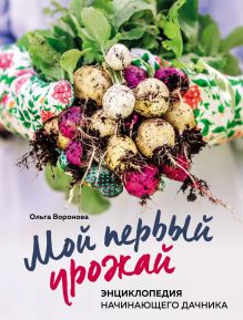 Обложка Мой первый урожай. Энциклопедия начинающего дачника Ольга Воронова
