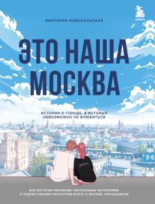 Обложка Это наша Москва. Истории о городе, в который невозможно не влюбиться Виктория Новосельская