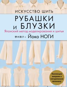 Обложка Искусство шить РУБАШКИ и БЛУЗКИ. Японский метод моделирования и шитья Йоко НОГИ + коллекция выкроек в натуральную величину Йоко Ноги