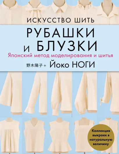 Обложка Искусство шить РУБАШКИ и БЛУЗКИ. Японский метод моделирования и шитья Йоко НОГИ + коллекция выкроек в натуральную величину Йоко Ноги