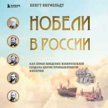 Обложка Нобели в России. Как семья шведских изобретателей создала целую промышленную империю Бенгт Янгфельдт