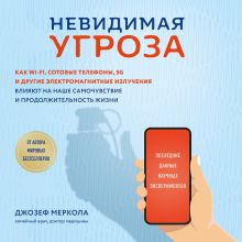 Обложка Невидимая угроза. Как Wi-Fi, сотовые телефоны, 5G и другие электромагнитные излучения влияют на наше самочувствие и продолжительность жизни. Последние Джозеф Меркола