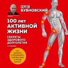 Обложка 100 лет активной жизни, или Секреты здорового долголетия. 1000 ответов на вопросы, как вернуть здоровье Сергей Бубновский