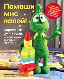 Обложка Помаши мне лапой! Каркасные амигуруми, которые умеют двигаться как живые Мария Устюшкина