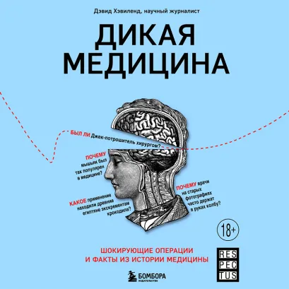Обложка Дикая медицина. Шокирующие операции и факты из истории медицины Дэвид Хэвиленд