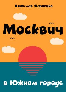 Обложка Москвич в Южном городе Вячеслав Харченко