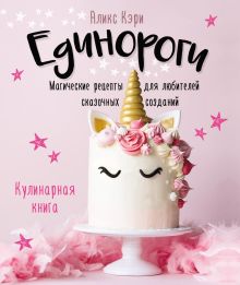 Обложка Единороги. Магические рецепты для любителей сказочных созданий. Кулинарная книга Аликс Кэри