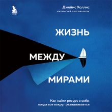 Обложка Жизнь между мирами. Как найти ресурс в себе, когда все вокруг разваливается Джеймс Холлис