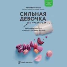 Обложка Сильная девочка устала... Как победить стресс и забыть о срывах в питании Натали Макиенко