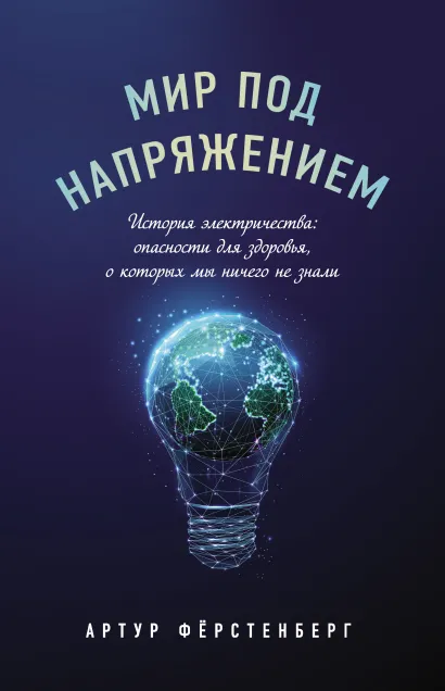 Обложка Мир под напряжением. История электричества: опасности для здоровья, о которых мы ничего не знали Артур Фёрстенберг