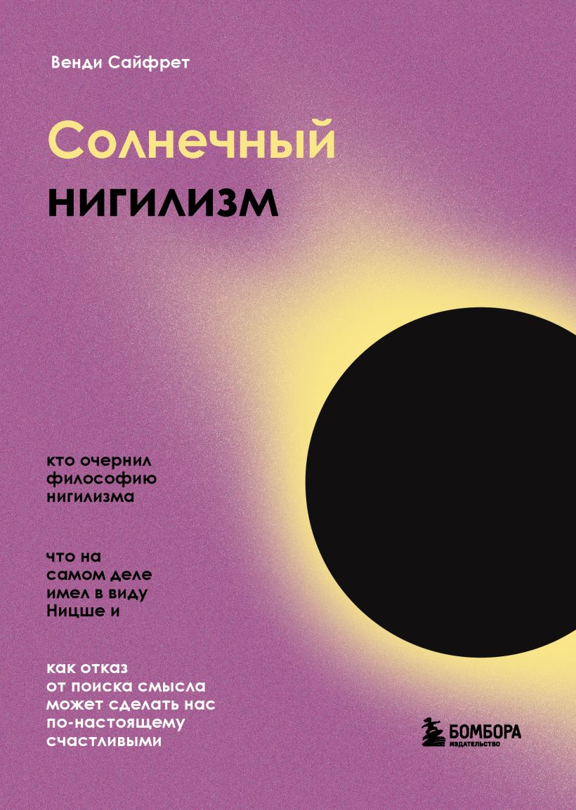 Обложка Солнечный нигилизм. Как отказ от поиска смысла может сделать нас по-настоящему счастливыми Венди Сайфрет