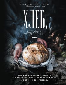 Обложка Хлеб, который можно всем: старинные русские рецепты на закваске, функциональный хлеб и выпечка без глютена Анастасия Гагаркина
