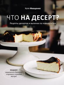 Обложка Что на десерт? Рецепты десертов и выпечки по поводу и без Катя Иващенко