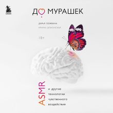 Обложка До мурашек. ASMR и другие технологии чувственного воздействия Дарья Ложкина, Ирина Шлионская