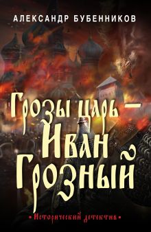Обложка Грозы царь – Иван Грозный Александр Бубенников