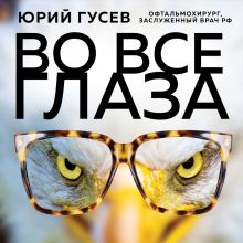 Обложка Во все глаза. Секретная книга для тех, кто хочет сохранить или исправить зрение Юрий Гусев